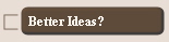 Better Ideas?